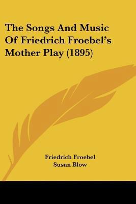 The Songs And Music Of Friedrich Froebel's Moth... 0548767491 Book Cover