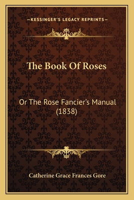 The Book Of Roses: Or The Rose Fancier's Manual... 116512906X Book Cover