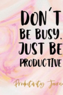 Don't Be Busy, Just Be Productive: Productivity Planner Notebook Journal Composition Blank Lined Diary Notepad 120 Pages Paperback Ink
