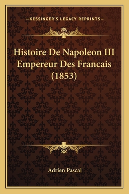 Histoire De Napoleon III Empereur Des Francais ... [French] 1167665791 Book Cover