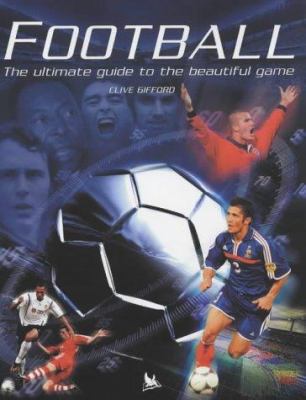 Football : The Ultimate Guide to the Beautiful ... 0753409402 Book Cover