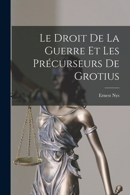 Le Droit De La Guerre Et Les Précurseurs De Gro... [French] 1017582564 Book Cover