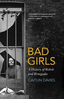 Bad Girls: A History of Rebels and Renegades 1473647746 Book Cover