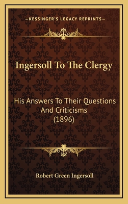 Ingersoll To The Clergy: His Answers To Their Q... 1167059425 Book Cover