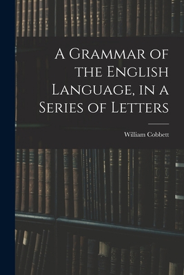 A Grammar of the English Language, in a Series ... 1014536758 Book Cover