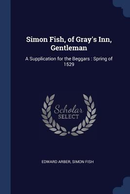 Simon Fish, of Gray's Inn, Gentleman: A Supplic... 1376762307 Book Cover