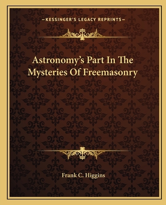 Astronomy's Part In The Mysteries Of Freemasonry 1162821000 Book Cover