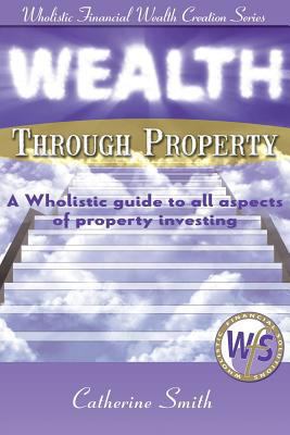 Wealth Through Property: A Wholistic Guide to A... 0992417406 Book Cover