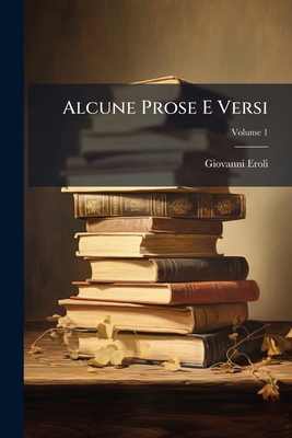 Alcune Prose E Versi; Volume 1 [Italian] 1143764579 Book Cover