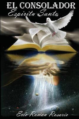 El Consolador Espiritu Santo: La Vida Y Mision del Espiritu Santo En La Tierra