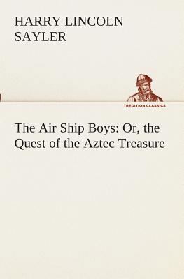 The Air Ship Boys: Or, the Quest of the Aztec T... 3849510174 Book Cover