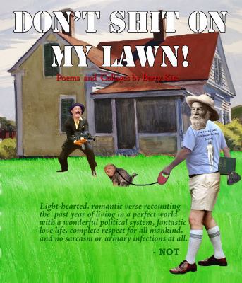 Don't Shit on My Lawn! : Light-Hearted, Romantic Verse Recounting the Past Year of Living in a Perfect World with a Wonderful Political System, Fantastic Love Life, Complete Respect for All Mankind, a
