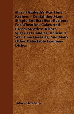Mary Elizabeth's War Time Recipes - Containing ... 1445576295 Book Cover