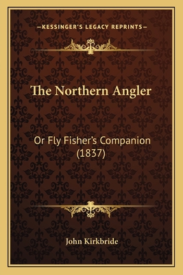 The Northern Angler: Or Fly Fisher's Companion ... 1165764970 Book Cover