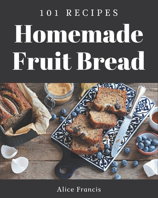 101 Homemade Fruit Bread Recipes: A Fruit Bread... B08L3XC8T1 Book Cover