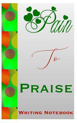 Pain To Praise Writing Notebook 108100312X Book Cover