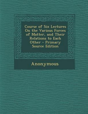 Course of Six Lectures on the Various Forces of... 128950850X Book Cover