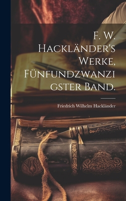 F. W. Hackländer's Werke, Fünfundzwanzigster Band. [German] 1021074470 Book Cover