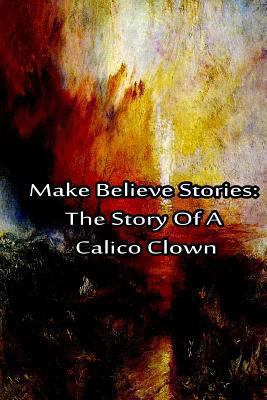 Make Believe Stories: The Story Of A Calico Clown 1480029033 Book Cover