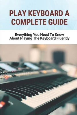Play Keyboard A Complete Guide: Everything You ... B09M5KYBNK Book Cover