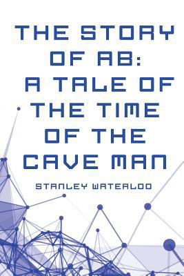 The Story of Ab: A Tale of the Time of the Cave... 1530222486 Book Cover