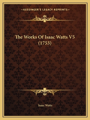 The Works Of Isaac Watts V5 (1753) 1166626881 Book Cover