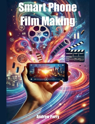 Smart Phone Film Making B0DM7PGYF7 Book Cover