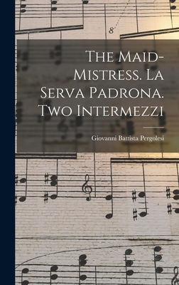 The Maid-mistress. La Serva Padrona. Two Interm... 1013676904 Book Cover