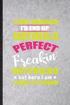 Paperback Never Dreamed I'd End Up Dating a Perfect Freakin Boyfriend but Here I Am Living the Dream: Funny Blank Lined Journal Notebook For Boyfriend Love, ... Unique Graphic Birthday Gift Unusual Style Book