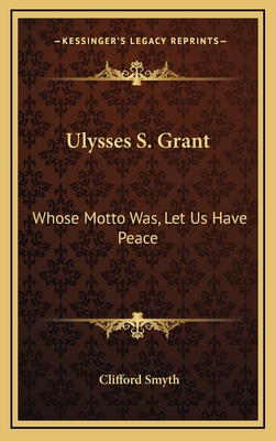 Ulysses S. Grant: Whose Motto Was, Let Us Have ... 1164481991 Book Cover