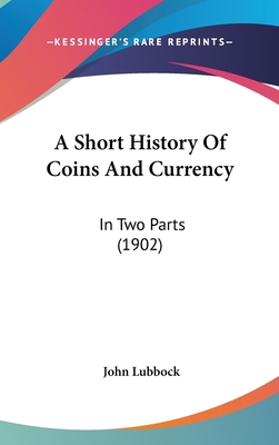 A Short History Of Coins And Currency: In Two P... 1436625025 Book Cover