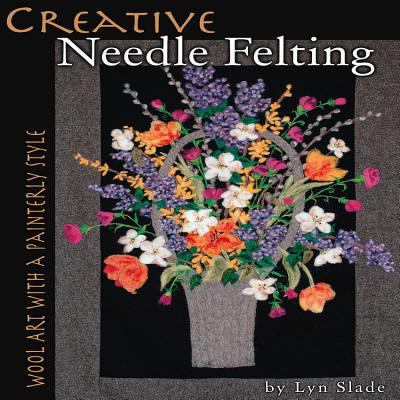 Creative Needle Felting: Wool Art with a Painte... 1936708116 Book Cover