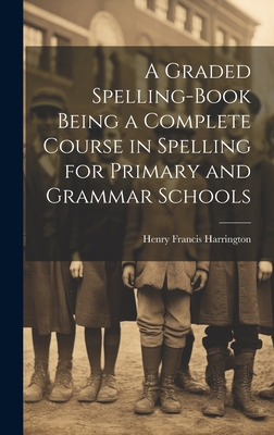 A Graded Spelling-Book Being a Complete Course ... 1019481234 Book Cover