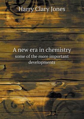 A new era in chemistry some of the more importa... 5518649746 Book Cover