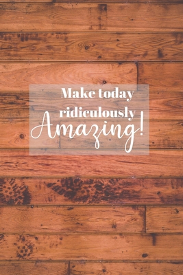 Make today ridiculously Amazing!: Notebook/ Journal 120 Pages (6"x 9")