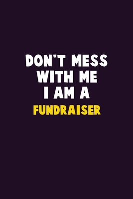 Don't Mess With Me, I Am A Fundraiser: 6X9 Care... 1679751484 Book Cover