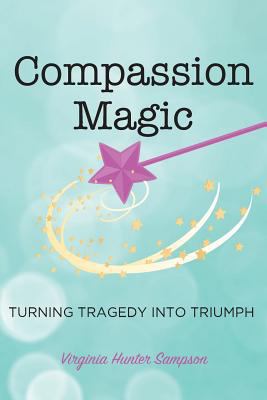 Compassion Magic: Turning Tragedy into Triumph 1936449927 Book Cover