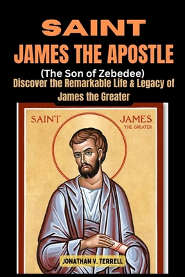 Saint James the Apostle (The Son of Zebedee): D... B0DB26J73J Book Cover
