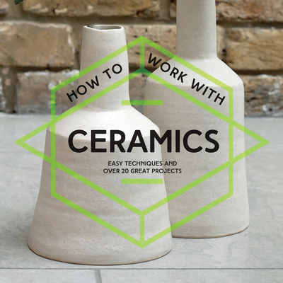 How to Work with Ceramics: Easy Techniques and ... 1911163256 Book Cover