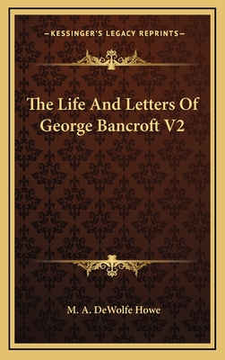 The Life and Letters of George Bancroft V2 1163862541 Book Cover