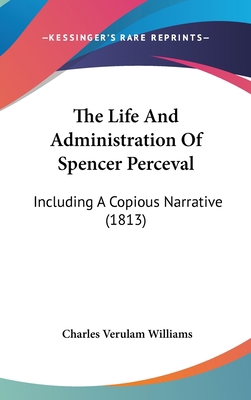 The Life and Administration of Spencer Perceval... 1104571919 Book Cover