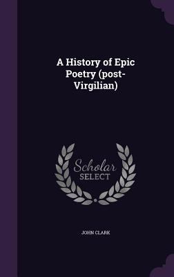 A History of Epic Poetry (post-Virgilian) 1355852307 Book Cover