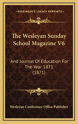 The Wesleyan Sunday School Magazine V6: And Jou... 1166540545 Book Cover