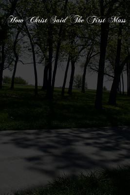 How Christ Said The First Mass: The Lord's Last... 1480044199 Book Cover