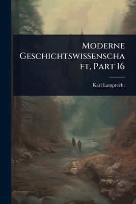 Moderne Geschichtswissenschaft, Part 16 [German] 102367467X Book Cover