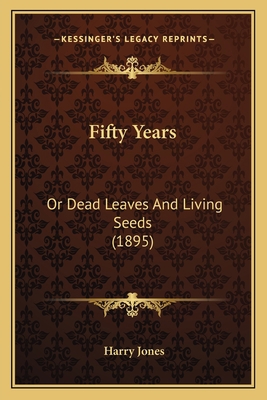 Fifty Years: Or Dead Leaves And Living Seeds (1... 1164645439 Book Cover