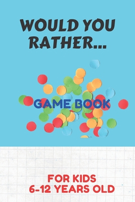 Would You Rather Game Book for Kids 6-12 Years ... B089TRXVLM Book Cover