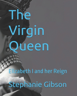 The Virgin Queen: Elizabeth I and her Reign B0DW97T51J Book Cover