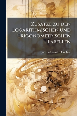 Zusätze zu den Logarithmischen und Trigonometri... [German] 1174707712 Book Cover