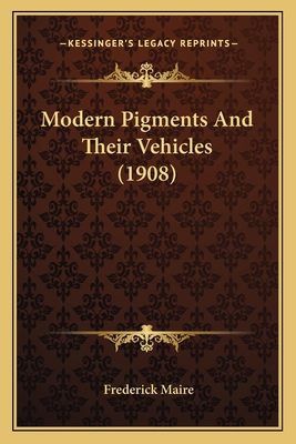 Modern Pigments And Their Vehicles (1908) 1163902705 Book Cover